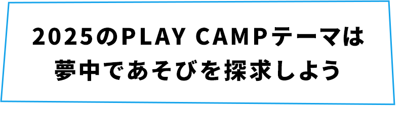 2025のPLAY CAMPテーマは夢中であそびを探求しよう