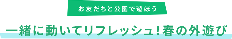 お友だちと公園で遊ぼう 一緒に動いてリフレッシュ!春の外遊び